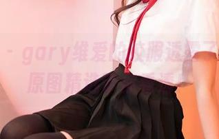 嗲囡囡 – gary维爱的校服透露了什么？原图精选带你看透！